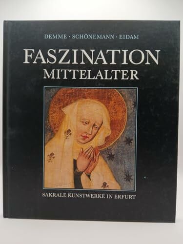Eidam, Hardy Faszination Mittelalter: Meisterwerke sakraler Kunst in Erfurt