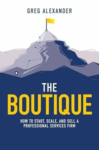 Alexander, Greg The Boutique: How To Start, Scale, And Sell A Professional Services Firm