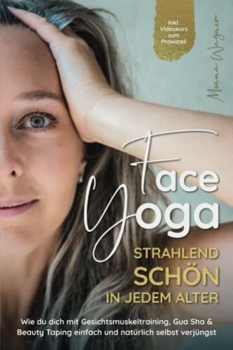 Wagner, Moana Face Yoga - Strahlend schön in jedem Alter: Wie du dich mit Gesichtsmuskeltraining, Gua Sha und Beauty Taping einfach und natürlich selbst verjüngst - Inklusive Videokurs zum Praxisteil