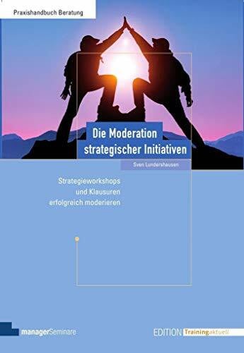 Sven Lundershausen Die Moderation strategischer Initiativen: Strategie-Workshops und Klausuren erfolgreich moderieren (Edition Training aktuell)
