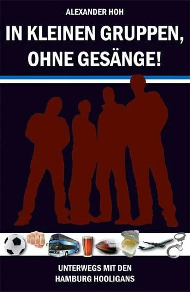 Hoh, Alexander In kleinen Gruppen, ohne Gesänge!: Unterwegs mit den Hamburg Hooligans