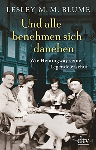 Blume, Lesley M. M. Und alle benehmen sich daneben: Wie Hemingway seine Legende erschuf