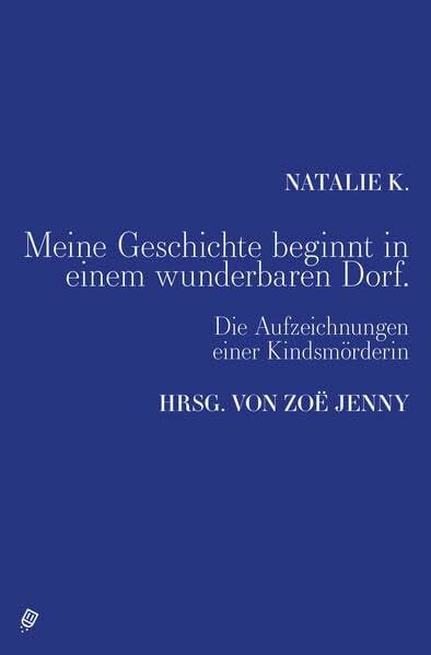 K., Natalie Meine Geschichte beginnt in einem wunderbaren Dorf.: Die Aufzeichnungen einer Kindsmörderin