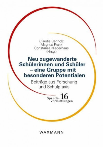 Claudia Benholz, Magnus Frank, Constanze Niederhaus Neu zugewanderte Schülerinnen und Schüler eine Gruppe mit besonderen Potentialen: Beiträge aus Forschung und Schulpraxis (Sprach-Vermittlungen)
