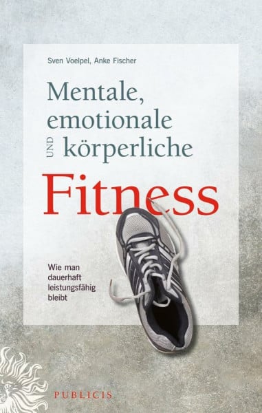 Fischer, Anke Mentale, emotionale und körperliche Fitness: Wie man dauerhaft leistungsfähig bleibt