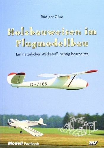 Götz, Rüdiger Holzbauweisen im Flugmodellbau. Ein natürlicher Werkstoff, richtig bearbeitet