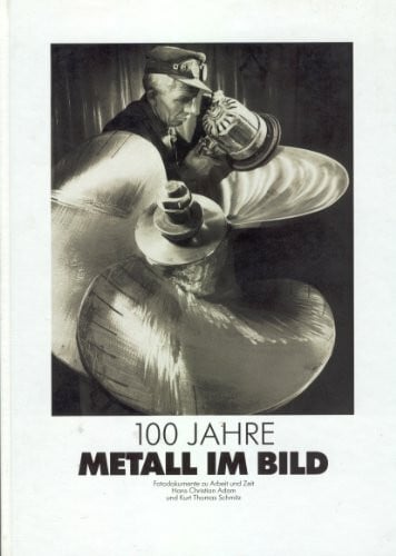 Kurt Thomas Schmitz Hundert Jahre Metall im Bild. Fotodokumente zu Arbeit und Zeit