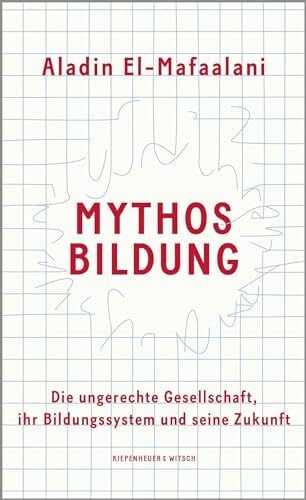 El-Mafaalani, Aladin Mythos Bildung: Die ungerechte Gesellschaft, ihr Bildungssystem und seine Zukunft