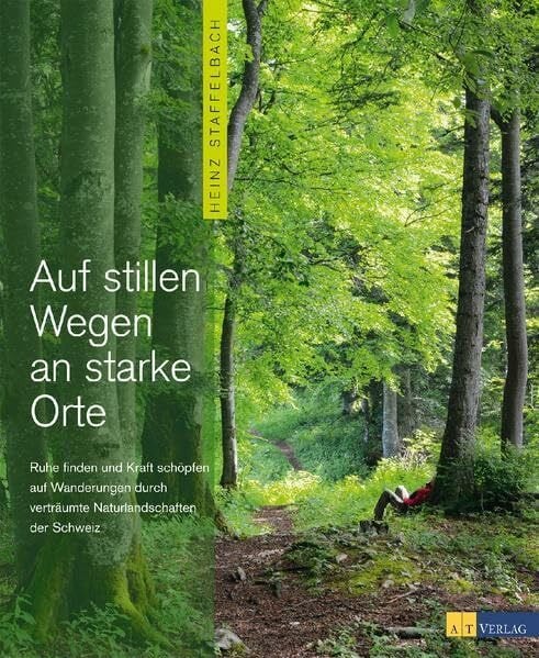 Staffelbach, Heinz Auf stillen Wegen an starke Orte: Ruhe finden und Kraft schöpfen auf Wanderungen durch verträumte Naturlandschaften der Schweiz