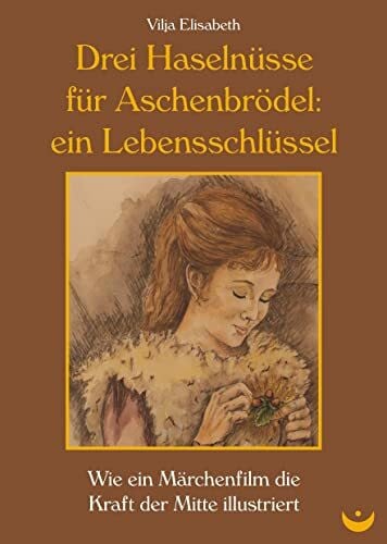 Elisabeth, Vilja Drei Haselnüsse für Aschenbrödel: ein Lebensschlüssel: Wie ein Märchenfilm die Kraft der Mitte illustriert