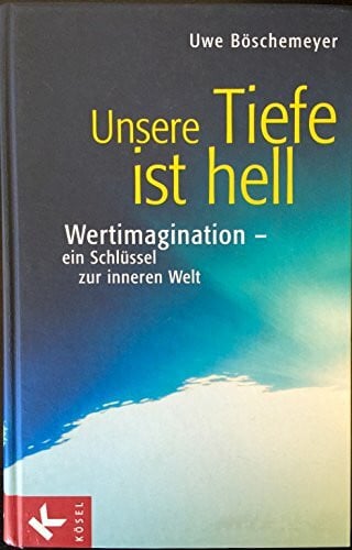 Böschemeyer, Uwe Unsere Tiefe ist hell: Wertimagination - ein Schlüssel zur inneren Welt