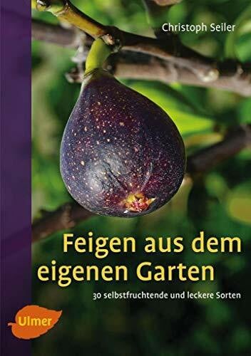 Seiler, Christoph Feigen aus dem eigenen Garten: 30 selbstfruchtende und leckere Sorten
