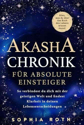 Roth, Sophia Akasha-Chronik für absolute Einsteiger: Alles, was du über das Buch des Lebens wissen musst. So verbindest du dich mit der geistigen Welt und findest Klarheit in deinen Lebensentscheidungen
