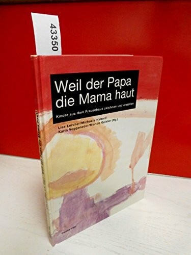 Geisler, Marion Weil der Papa die Mama haut: Kinder aus dem Frauenhaus zeichnen und erzählen: Kinder aus dem Frauenhaus zeichnen und erzählen. Ein Projekt d. ... d. autonomen österreich. Frauenhäuser (AÖF)