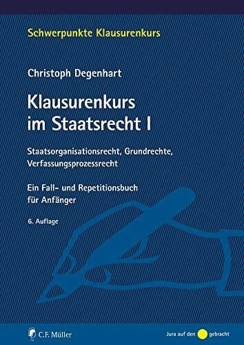 Degenhart, Christoph Klausurenkurs im Staatsrecht I: Staatsorganisationsrecht, Grundrechte, Verfassungsprozessrecht. Ein Fall- und Repetitionsbuch für Anfänger (Schwerpunkte Klausurenkurs)