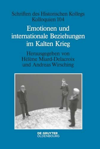 Miard-Delacroix, Hélène Emotionen und internationale Beziehungen im Kalten Krieg (Schriften des Historischen Kollegs, 104, Band 104)