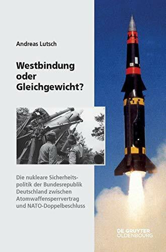 Lutsch, Andreas Westbindung oder Gleichgewicht?: Die nukleare Sicherheitspolitik der Bundesrepublik Deutschland zwischen Atomwaffensperrvertrag und ... der Bundesrepublik Deutschland, 14, Band 14)
