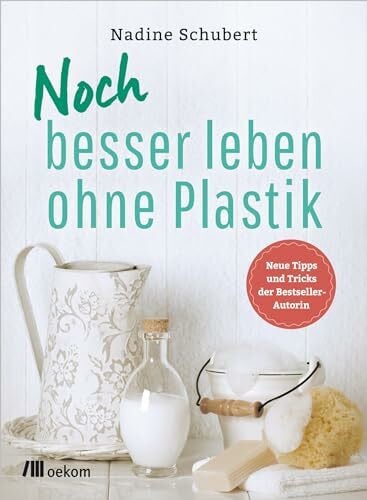 Schubert, Nadine Noch besser leben ohne Plastik: Neue Tipps und Tricks der Bestseller-Autorin. Rezepte und einfache Schritte zum Mikroplastik vermeiden, nachhaltig einkaufen und selbst herstellen