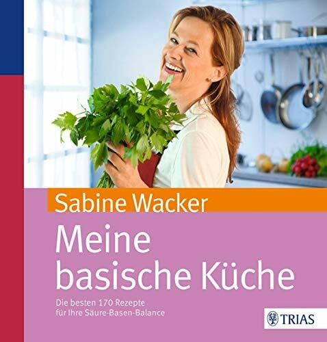 Wacker, Sabine Meine basische Küche: Die besten 170 Rezepte für Ihre Säure-Basen-Balance