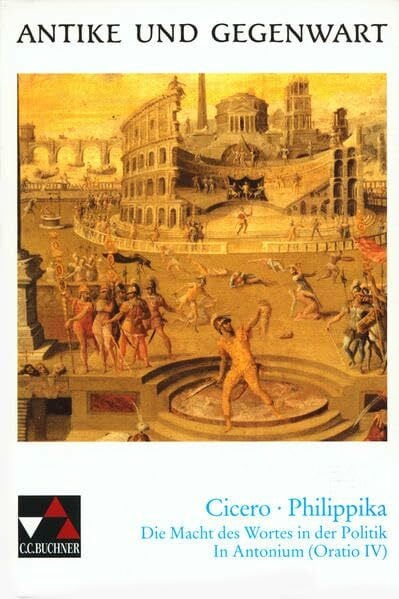 Maier, Friedrich Antike und Gegenwart / Cicero, Philippika: Lateinische Texte zur Erschließung europäischer Kultur / Die Macht des Wortes in der Politik. In Antonium (Oratio IV)