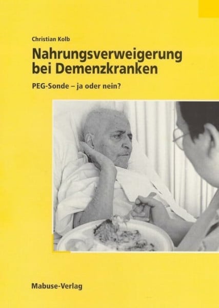 Christian Kolb Nahrungsverweigerung bei Demenzkranken: PEG-Sonde - ja oder nein?
