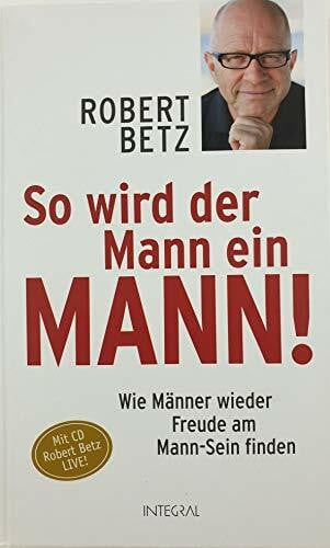 Betz, Robert So wird der Mann ein Mann!: Wie Männer wieder Freude am Mann-Sein finden