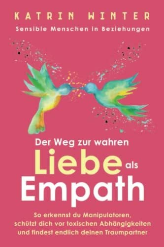 Winter, Katrin Sensible Menschen in Beziehungen: Der Weg zur wahren Liebe als Empath. So erkennst du Manipulatoren, schützt dich vor toxischen Abhängigkeiten und findest endlich deinen Traumpartner