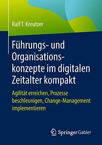Kreutzer, Ralf T. Führungs- und Organisationskonzepte im digitalen Zeitalter kompakt: Agilität erreichen, Prozesse beschleunigen, Change-Management implementieren