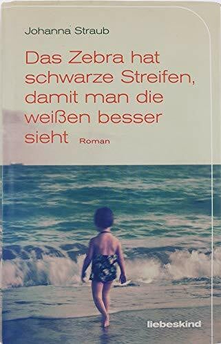Straub, Johanna Das Zebra hat schwarze Streifen, damit man die weißen besser sieht: Roman