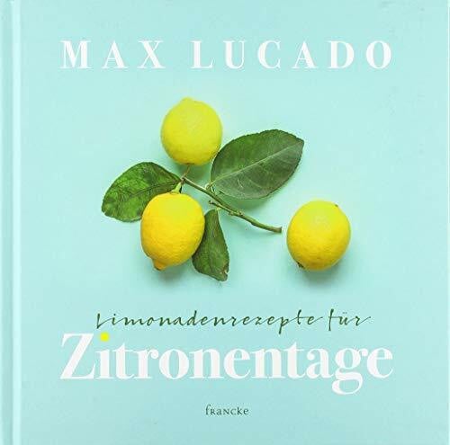 Lucado, Max Limonadenrezepte für Zitronentage: Jeder Tag verdient seine Chance