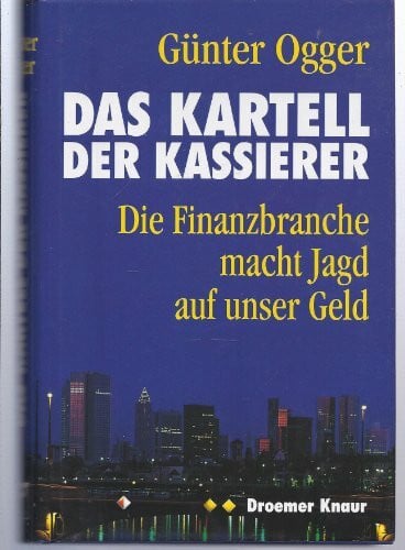 Ogger, Günter Das Kartell der Kassierer: Die Finanzbranche macht Jagd auf unser Geld