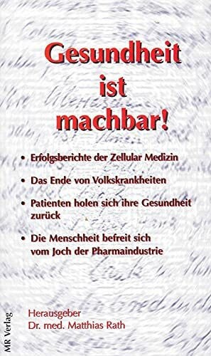 Rath, Matthias Gesundheit ist machbar!: Erfolgsberiche der Zellular Medizin. Das Ende von Volkskrankheiten. Patienten holen sich ihre Gesundheit zurück. Die Menschheit befreit sich vom Joch der Pharmaindustrie