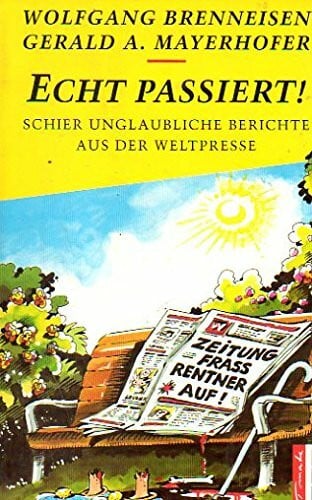 Mayerhofer, Gerald A. Echt passiert!: Schier unglaubliche Berichte aus der Weltpresse