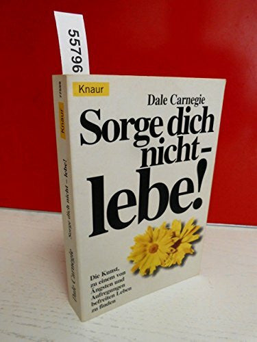 Carnegie, Dale Sorge dich nicht, lebe! Die Kunst zu einem von Ängsten befreitem Leben zu finden