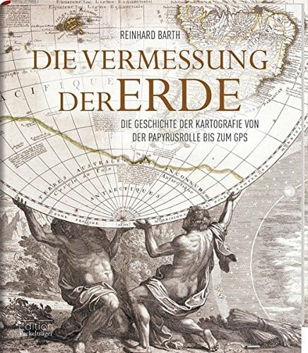 Barth, Reinhard Die Vermessung der Erde - Die Geschichte der Kartografie von der Papyrusrolle bis zum GPS