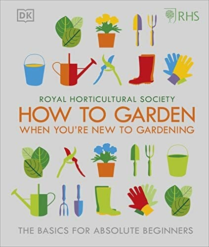 Royal Horticultural Society RHS How To Garden When You're New To Gardening: The Basics For Absolute Beginners