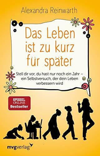 Reinwarth, Alexandra Das Leben ist zu kurz für später: Stell dir vor, du hast nur noch ein Jahr - ein Selbstversuch, der dein Leben verbessern wird