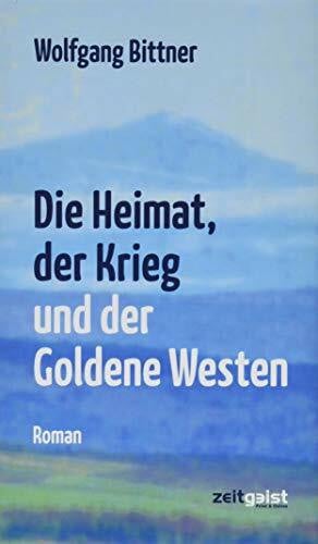 Bittner, Wolfgang Die Heimat, der Krieg und der Goldene Westen: Ein deutsches Lebensbild