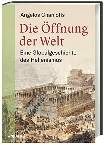 Hallmannsecker, Martin Die Öffnung der Welt: Eine Globalgeschichte des Hellenismus