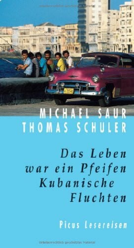 Saur, Michael Das Leben war ein Pfeifen. Kubanische Fluchten (Picus Lesereisen)