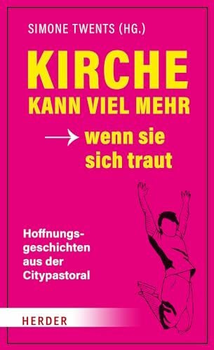 Wahl, Bernadette Kirche kann viel mehr - wenn sie sich traut: Hoffnungsgeschichten aus der Citypastoral