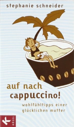 Ullmann, Angelika Auf nach Cappuccino!: Wohlfühltipps einer glücklichen Mutter