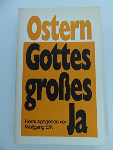 Wolfgang Erk (Hrg.) Ostern, Gottes großes Ja. Gedanken zu Kreuz und Auferstehung aus Dichtung und Theologie