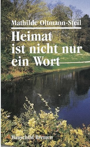 Oltmann-Steil, Mathilde Heimat ist nicht nur ein Wort: Gedanken, Erzählungen und Gedichte in Hoch- und Plattdeutsch