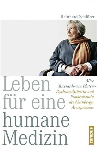 Schlüter, Reinhard Leben für eine humane Medizin: Alice Ricciardi-von Platen - Psychoanalytikerin und Protokollantin des Nürnberger Ärzteprozesses