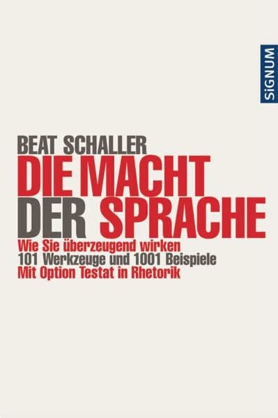 Schaller, Beat Die Macht der Sprache: Wie Sie überzeugend wirken. 101 Werkzeuge und 10001 Beispiele. Mit Option Testat in Rhetorik