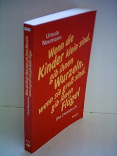 Neumann, Ursula Wenn die Kinder klein sind, gib ihnen Wurzeln, wenn sie gross sind, gib ihnen Flügel: Ein Elternbuch