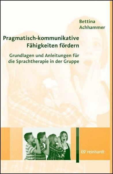 Achhammer, Bettina Pragmatisch-kommunikative Fähigkeiten fördern: Grundlagen und Anleitungen für die Sprachtherapie in der Gruppe