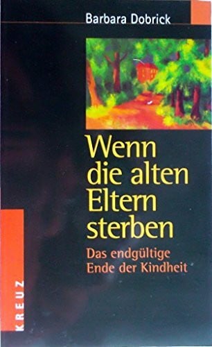 Dobrick, Barbara Wenn die alten Eltern sterben. Das endgültige Ende der Kindheit