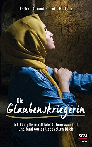 Borlase, Craig Die Glaubenskriegerin: Ich kämpfte um Allahs Aufmerksamkeit und fand Gottes liebevollen Blick